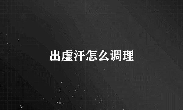 出虚汗怎么调理