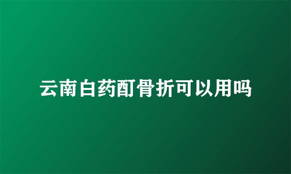 云南白药酊骨折可以用吗