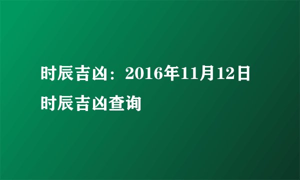 时辰吉凶：2016年11月12日时辰吉凶查询