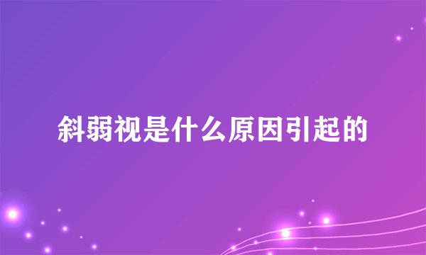 斜弱视是什么原因引起的