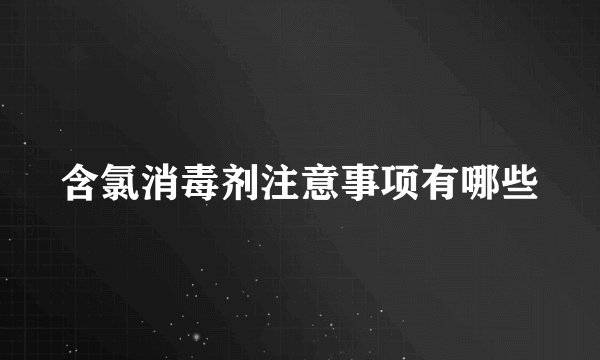 含氯消毒剂注意事项有哪些