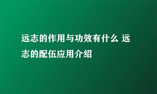 远志的作用与功效有什么 远志的配伍应用介绍