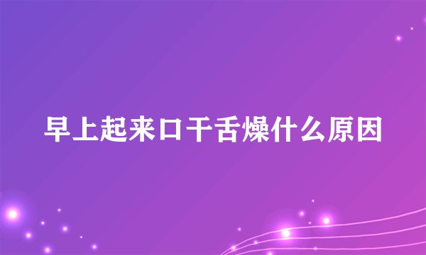 早上起来口干舌燥什么原因