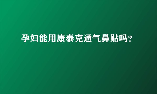 孕妇能用康泰克通气鼻贴吗？