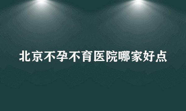 北京不孕不育医院哪家好点