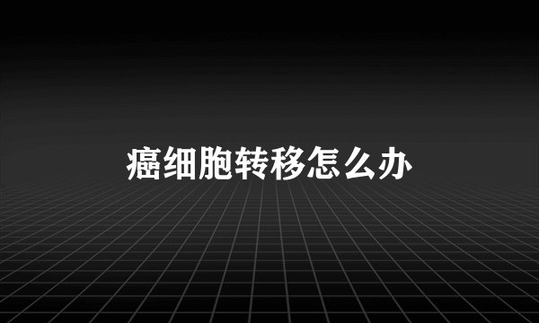 癌细胞转移怎么办
