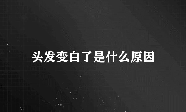 头发变白了是什么原因