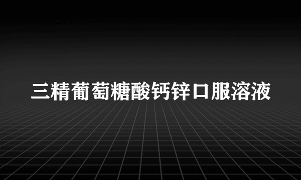 三精葡萄糖酸钙锌口服溶液