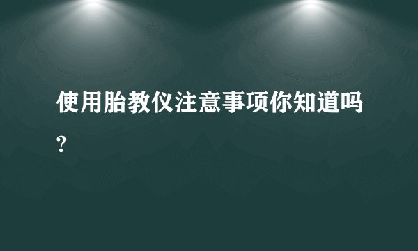 使用胎教仪注意事项你知道吗?