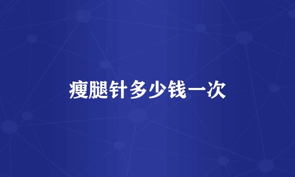 瘦腿针多少钱一次