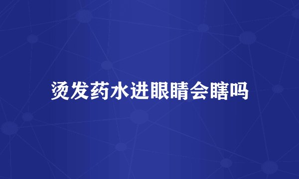 烫发药水进眼睛会瞎吗