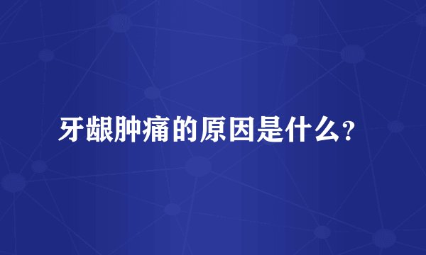 牙龈肿痛的原因是什么？