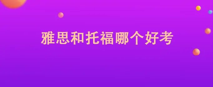 雅思和托福哪个好考
