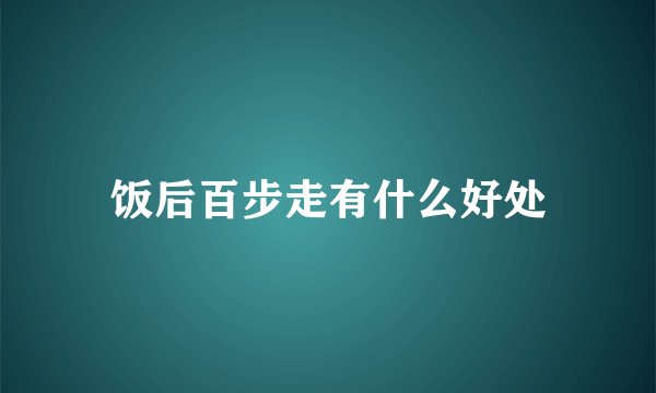 饭后百步走有什么好处