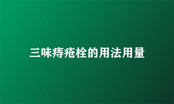 三味痔疮栓的用法用量