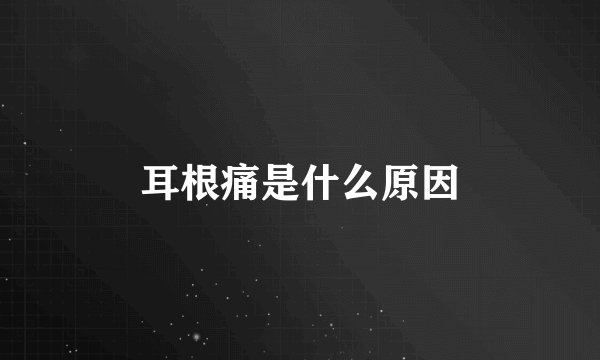 耳根痛是什么原因