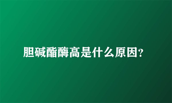胆碱酯酶高是什么原因？
