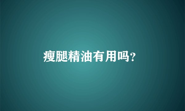瘦腿精油有用吗?