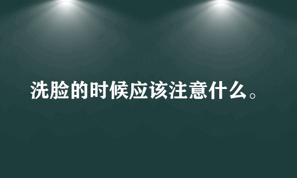 洗脸的时候应该注意什么。