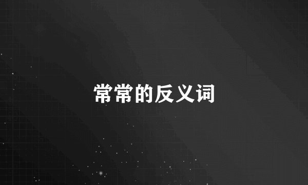 常常的反义词