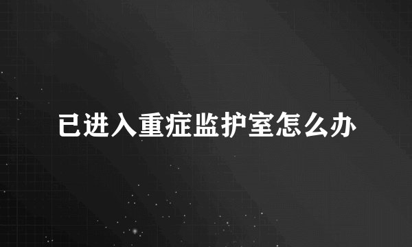 已进入重症监护室怎么办