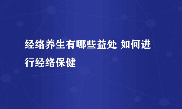 经络养生有哪些益处 如何进行经络保健
