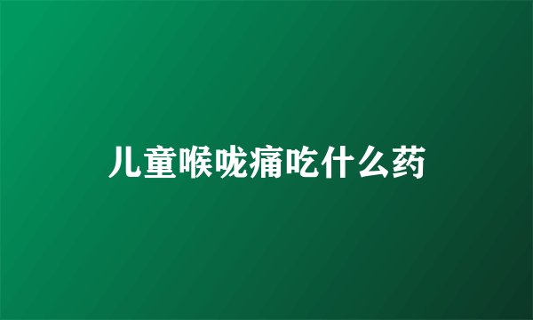儿童喉咙痛吃什么药