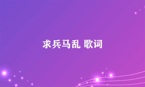 求兵马乱 歌词