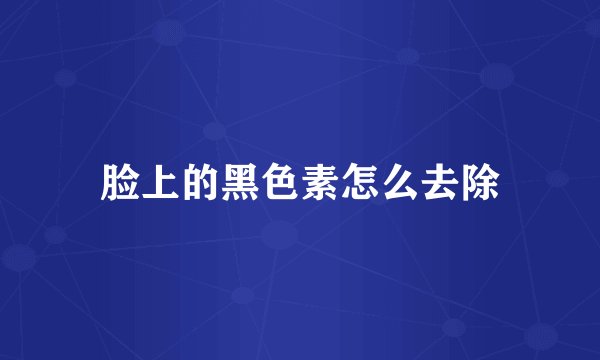 脸上的黑色素怎么去除