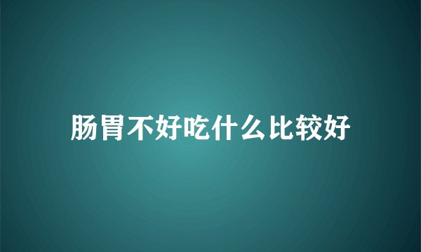 肠胃不好吃什么比较好