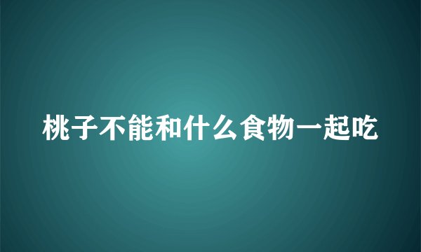 桃子不能和什么食物一起吃