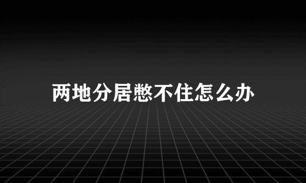 两地分居憋不住怎么办