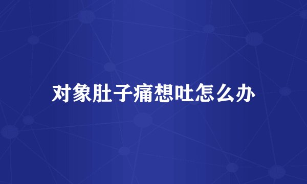 对象肚子痛想吐怎么办