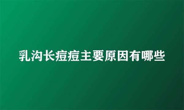 乳沟长痘痘主要原因有哪些