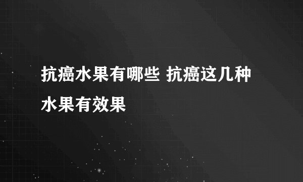 抗癌水果有哪些 抗癌这几种水果有效果