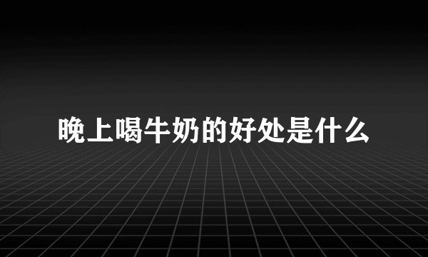 晚上喝牛奶的好处是什么