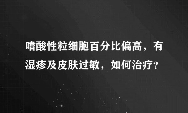 嗜酸性粒细胞百分比偏高,有湿疹及皮肤过敏,如何治疗?