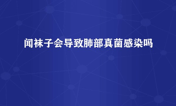 闻袜子会导致肺部真菌感染吗
