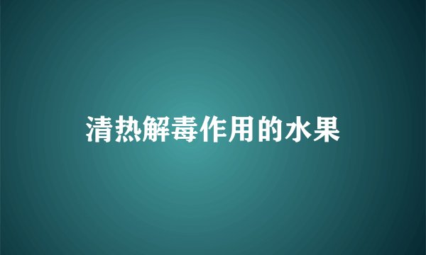 清热解毒作用的水果