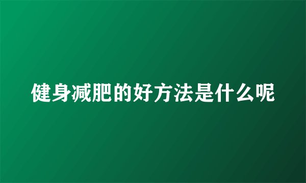 健身减肥的好方法是什么呢