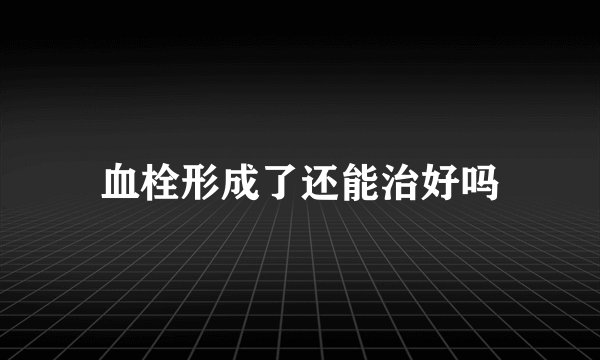 血栓形成了还能治好吗