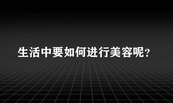 生活中要如何进行美容呢？