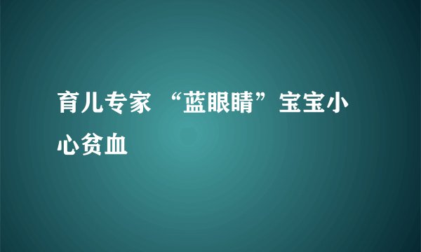 育儿专家 “蓝眼睛”宝宝小心贫血