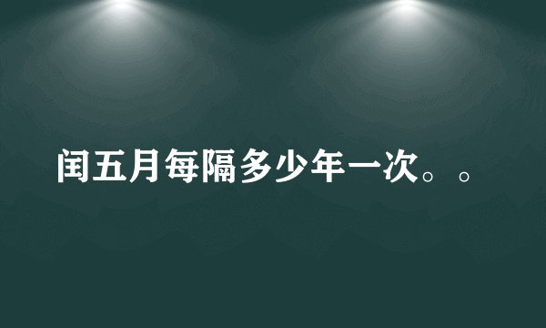闰五月每隔多少年一次。。