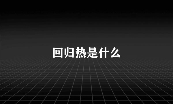 回归热是什么