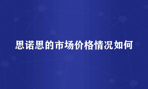 思诺思的市场价格情况如何