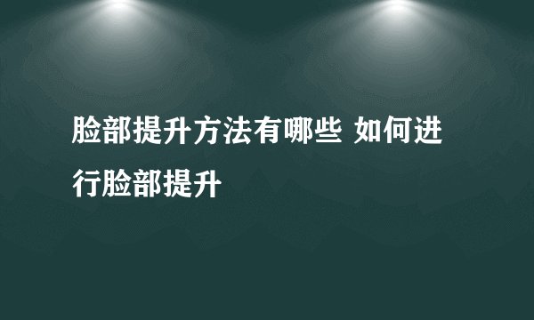 脸部提升方法有哪些 如何进行脸部提升