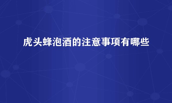 虎头蜂泡酒的注意事项有哪些