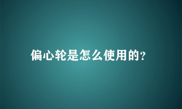 偏心轮是怎么使用的？