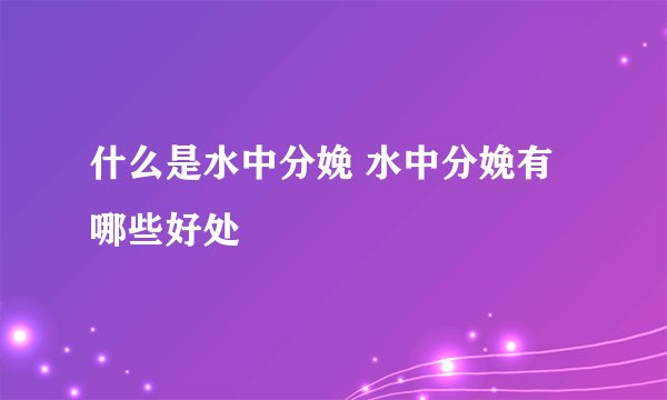 什么是水中分娩 水中分娩有哪些好处